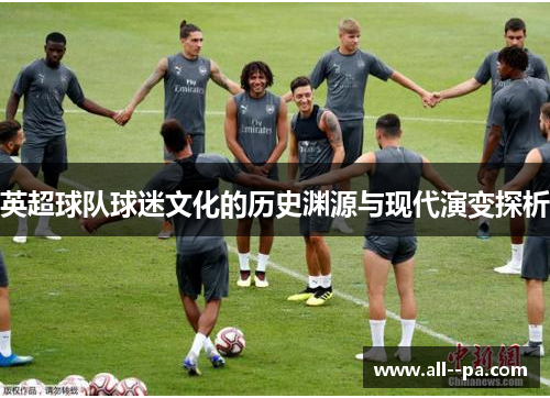 英超球队球迷文化的历史渊源与现代演变探析