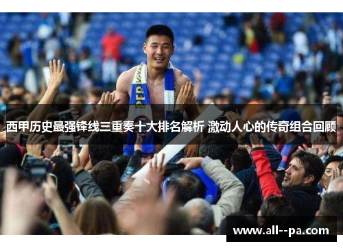 西甲历史最强锋线三重奏十大排名解析 激动人心的传奇组合回顾