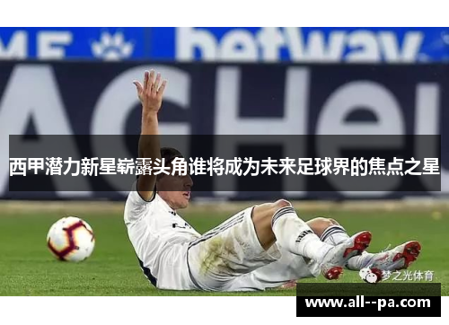 西甲潜力新星崭露头角谁将成为未来足球界的焦点之星 西甲潜力新星崭露头角谁将成为未来足球界的焦点之星
