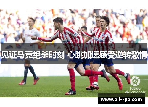 见证马竞绝杀时刻 心跳加速感受逆转激情 见证马竞绝杀时刻 心跳加速感受逆转激情