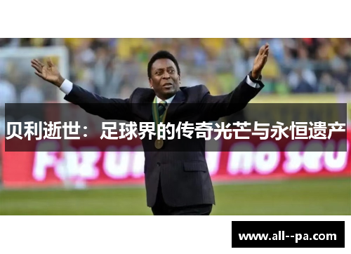 贝利逝世：足球界的传奇光芒与永恒遗产