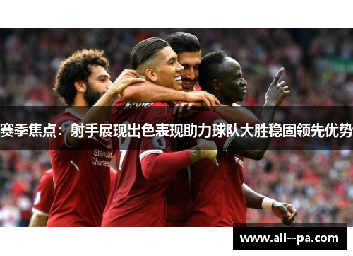 赛季焦点：射手展现出色表现助力球队大胜稳固领先优势