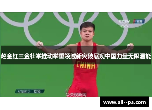 赵金红三金壮举推动举重领域新突破展现中国力量无限潜能 赵金红三金壮举推动举重领域新突破展现中国力量无限潜能