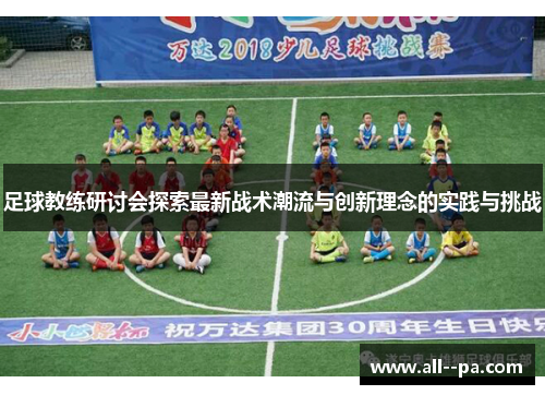 足球教练研讨会探索最新战术潮流与创新理念的实践与挑战 足球教练研讨会探索最新战术潮流与创新理念的实践与挑战