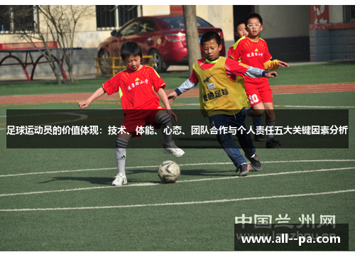 足球运动员的价值体现:技术、体能、心态、团队合作与个人责任五大关键因素分析 足球运动员的价值体现:技术、体能、心态、团队合作与个人责任五大关键因素分析