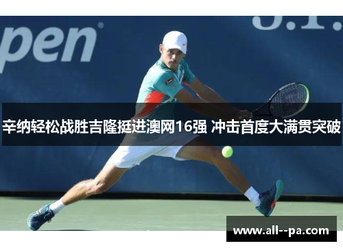 辛纳轻松战胜吉隆挺进澳网16强 冲击首度大满贯突破