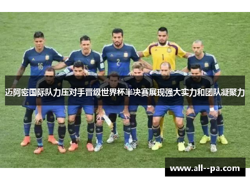 迈阿密国际队力压对手晋级世界杯半决赛展现强大实力和团队凝聚力