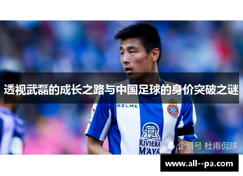 透视武磊的成长之路与中国足球的身价突破之谜 透视武磊的成长之路与中国足球的身价突破之谜