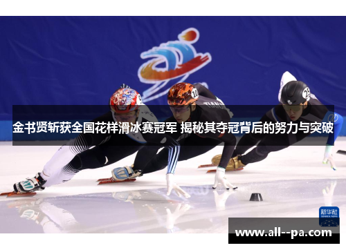 金书贤斩获全国花样滑冰赛冠军 揭秘其夺冠背后的努力与突破