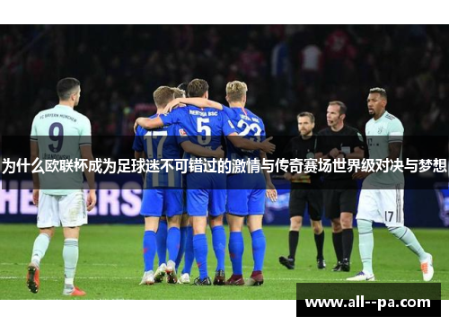 为什么欧联杯成为足球迷不可错过的激情与传奇赛场世界级对决与梦想