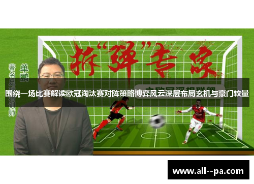 围绕一场比赛解读欧冠淘汰赛对阵策略博弈风云深层布局玄机与豪门较量