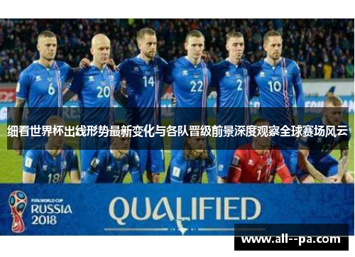 细看世界杯出线形势最新变化与各队晋级前景深度观察全球赛场风云