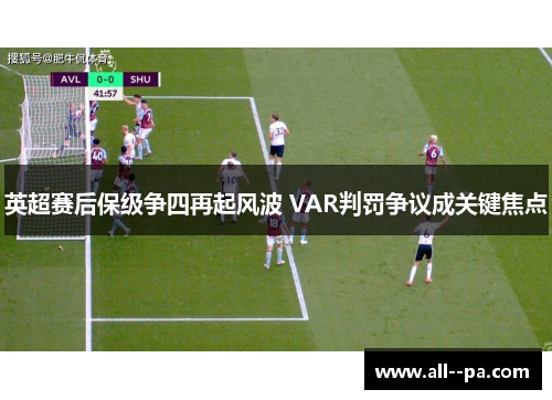 英超赛后保级争四再起风波 VAR判罚争议成关键焦点