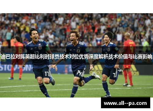 迪巴拉对阵英超比利时球员技术对位优势深度解析战术价值与比赛影响