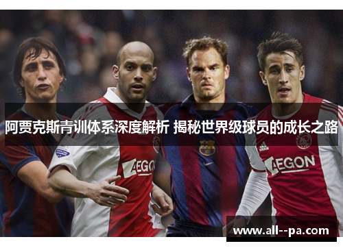 阿贾克斯青训体系深度解析 揭秘世界级球员的成长之路 阿贾克斯青训体系深度解析 揭秘世界级球员的成长之路