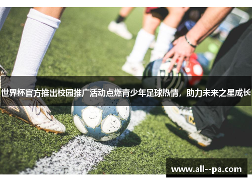世界杯官方推出校园推广活动点燃青少年足球热情，助力未来之星成长