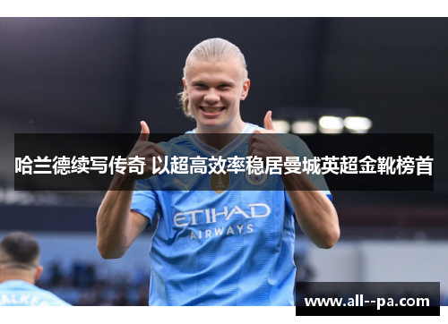 哈兰德续写传奇 以超高效率稳居曼城英超金靴榜首