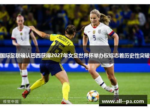 国际足联确认巴西获得2027年女足世界杯举办权标志着历史性突破 国际足联确认巴西获得2027年女足世界杯举办权标志着历史性突破