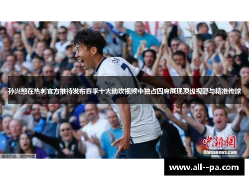 孙兴慜在热刺官方推特发布赛季十大助攻视频中独占四席展现顶级视野与精准传球 孙兴慜在热刺官方推特发布赛季十大助攻视频中独占四席展现顶级视野与精准传球
