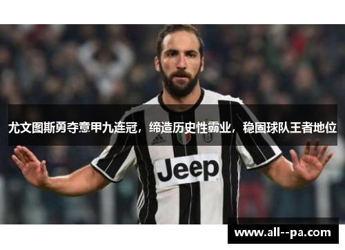 尤文图斯勇夺意甲九连冠,缔造历史性霸业,稳固球队王者地位 尤文图斯勇夺意甲九连冠,缔造历史性霸业,稳固球队王者地位