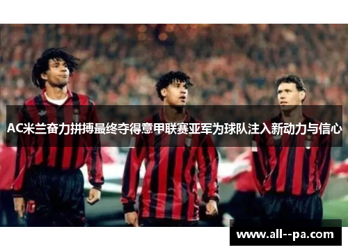 AC米兰奋力拼搏最终夺得意甲联赛亚军为球队注入新动力与信心