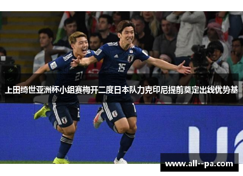 上田绮世亚洲杯小组赛梅开二度日本队力克印尼提前奠定出线优势基