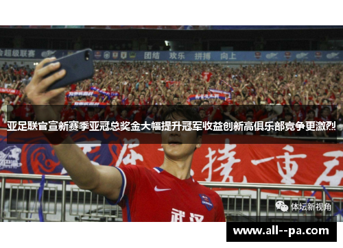 亚足联官宣新赛季亚冠总奖金大幅提升冠军收益创新高俱乐部竞争更激烈