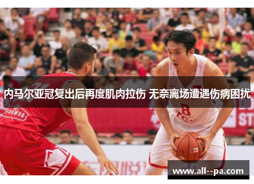 内马尔亚冠复出后再度肌肉拉伤 无奈离场遭遇伤病困扰