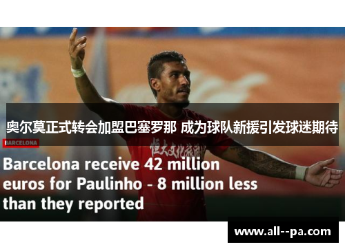 奥尔莫正式转会加盟巴塞罗那 成为球队新援引发球迷期待