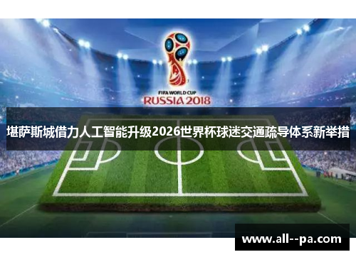 堪萨斯城借力人工智能升级2026世界杯球迷交通疏导体系新举措