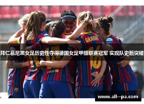 拜仁慕尼黑女足历史性夺得德国女足甲级联赛冠军 实现队史新突破
