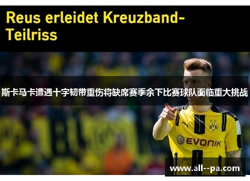斯卡马卡遭遇十字韧带重伤将缺席赛季余下比赛球队面临重大挑战