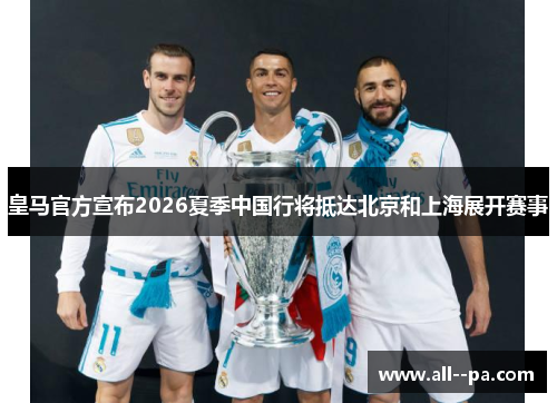 皇马官方宣布2026夏季中国行将抵达北京和上海展开赛事