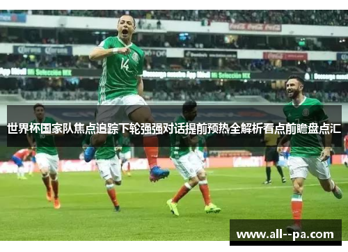 世界杯国家队焦点追踪下轮强强对话提前预热全解析看点前瞻盘点汇