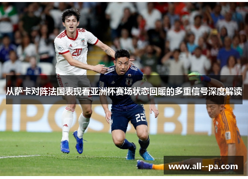 从萨卡对阵法国表现看亚洲杯赛场状态回暖的多重信号深度解读 从萨卡对阵法国表现看亚洲杯赛场状态回暖的多重信号深度解读