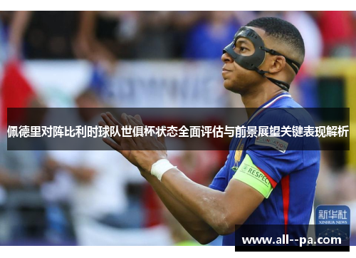 佩德里对阵比利时球队世俱杯状态全面评估与前景展望关键表现解析