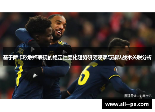 基于萨卡欧联杯表现的稳定性变化趋势研究观察与球队战术关联分析 基于萨卡欧联杯表现的稳定性变化趋势研究观察与球队战术关联分析