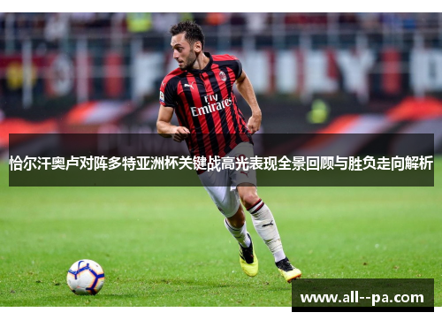 恰尔汗奥卢对阵多特亚洲杯关键战高光表现全景回顾与胜负走向解析