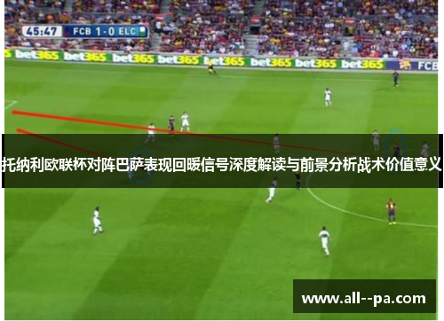 托纳利欧联杯对阵巴萨表现回暖信号深度解读与前景分析战术价值意义 托纳利欧联杯对阵巴萨表现回暖信号深度解读与前景分析战术价值意义