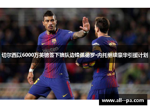 切尔西以6000万英镑签下狼队边锋佩德罗·内托继续豪华引援计划 切尔西以6000万英镑签下狼队边锋佩德罗·内托继续豪华引援计划