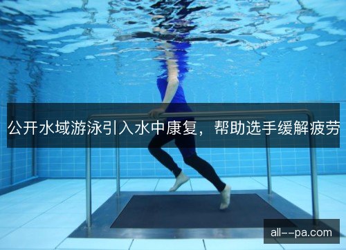 公开水域游泳引入水中康复，帮助选手缓解疲劳