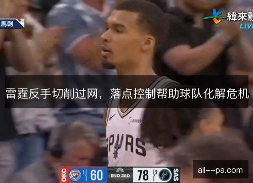 雷霆反手切削过网，落点控制帮助球队化解危机